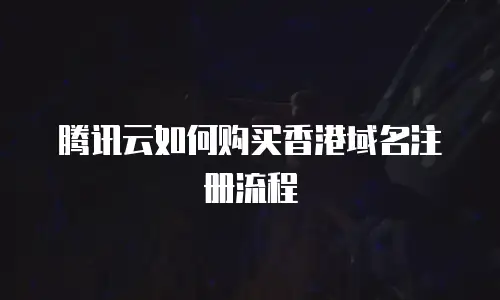 腾讯云如何购买香港域名注册流程