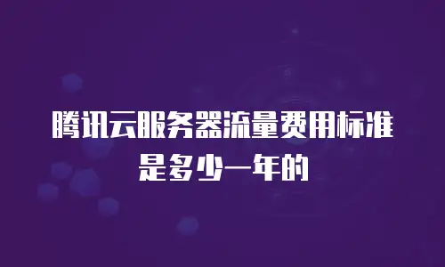 腾讯云服务器流量费用标准是多少一年的
