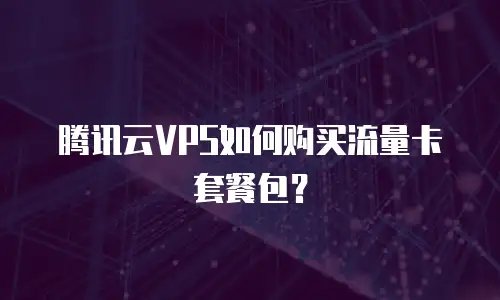 腾讯云VPS如何购买流量卡套餐包？