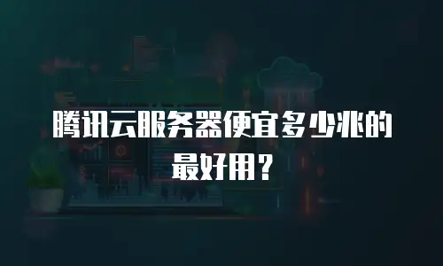 腾讯云服务器便宜多少兆的最好用？