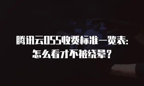腾讯云OSS收费标准一览表：怎么看才不被绕晕？
