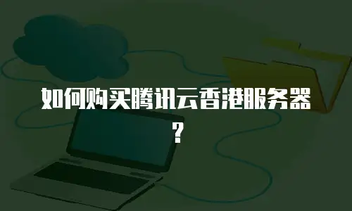 如何购买腾讯云香港服务器？