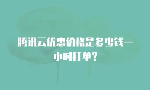 腾讯云优惠价格是多少钱一小时打单？