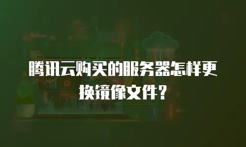 腾讯云购买的服务器怎样更换镜像文件？