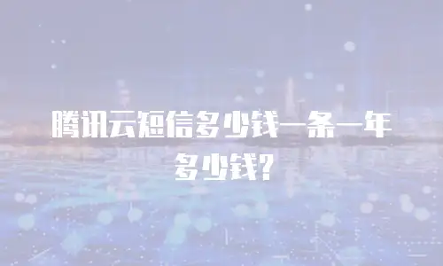 腾讯云短信多少钱一条一年多少钱？