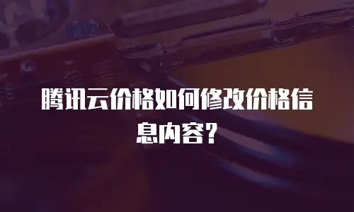 腾讯云价格如何修改价格信息内容？