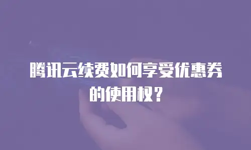 腾讯云续费如何享受优惠券的使用权？