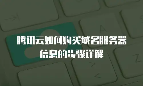 腾讯云如何购买域名服务器信息的步骤详解