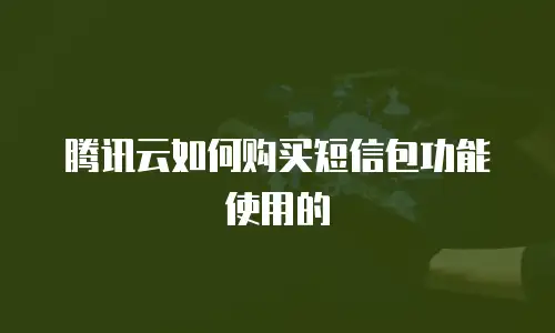 腾讯云如何购买短信包功能使用的