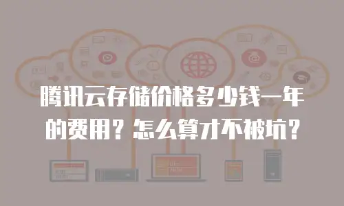 腾讯云存储价格多少钱一年的费用？怎么算才不被坑？