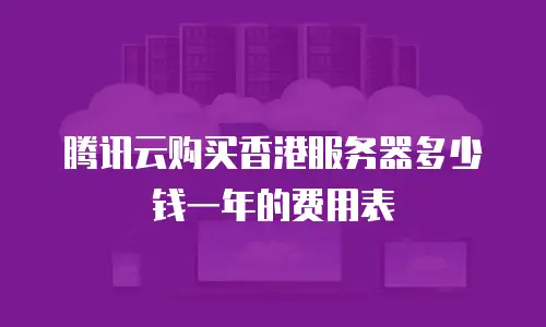 腾讯云购买香港服务器多少钱一年的费用表