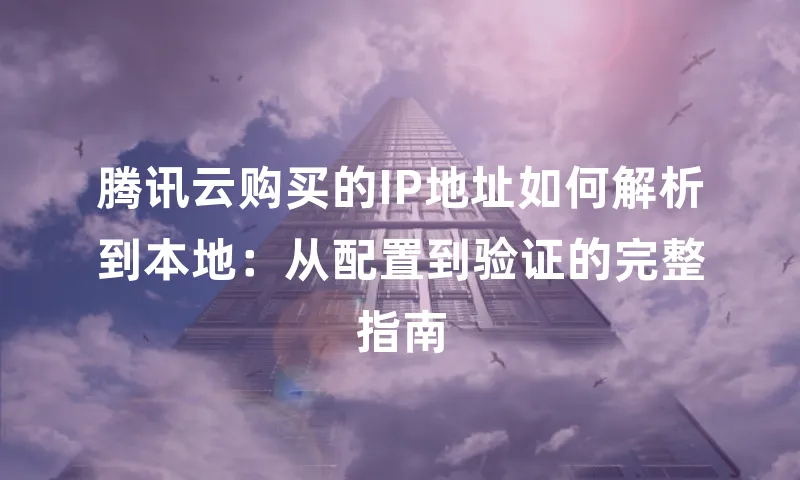 腾讯云购买的IP地址如何解析到本地：从配置到验证的完整指南