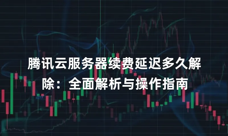 腾讯云服务器续费延迟多久解除：全面解析与操作指南