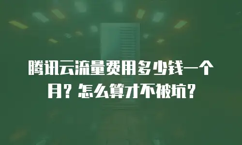 腾讯云流量费用多少钱一个月？怎么算才不被坑？