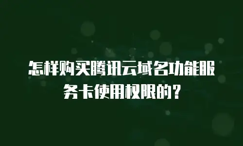 怎样购买腾讯云域名功能服务卡使用权限的？