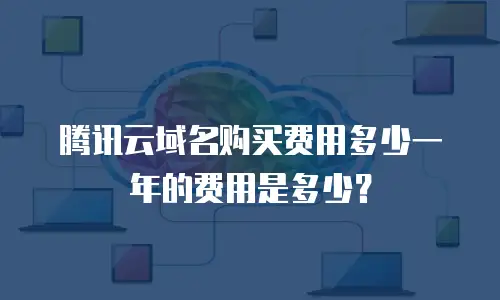 腾讯云域名购买费用多少一年的费用是多少？