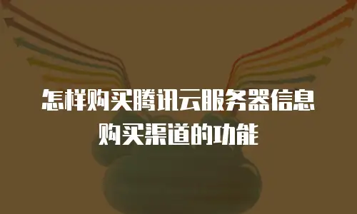 怎样购买腾讯云服务器信息购买渠道的功能