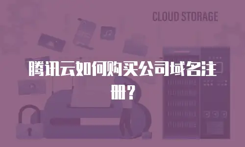 腾讯云如何购买公司域名注册？