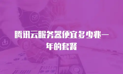 腾讯云服务器便宜多少兆一年的套餐