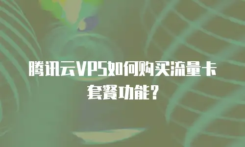 腾讯云VPS如何购买流量卡套餐功能？