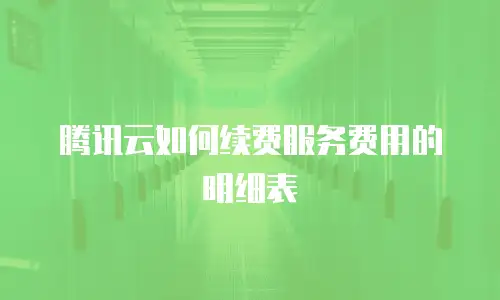 腾讯云如何续费服务费用的明细表