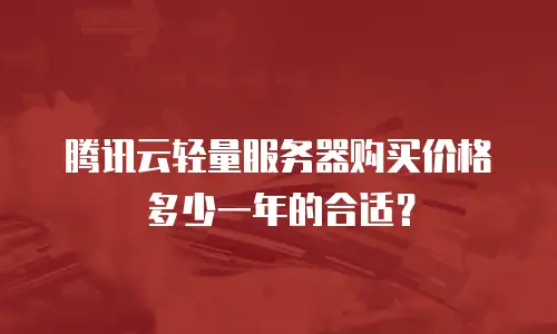腾讯云轻量服务器购买价格多少一年的合适？