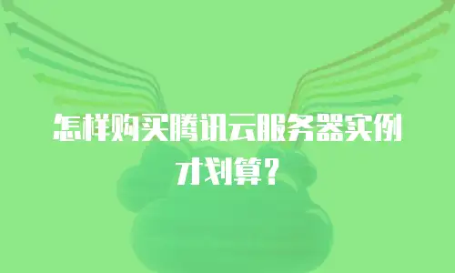 怎样购买腾讯云服务器实例才划算？