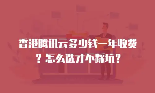 香港腾讯云多少钱一年收费？怎么选才不踩坑？
