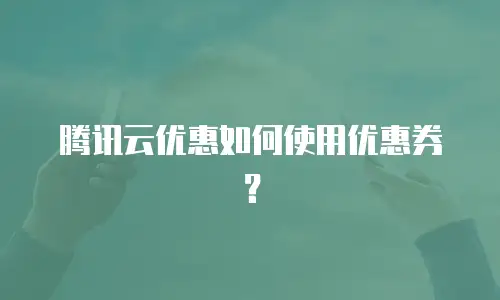 腾讯云优惠如何使用优惠券？