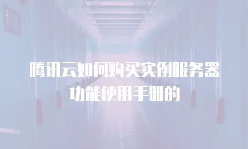 腾讯云如何购买实例服务器功能使用手册的