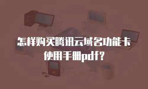 怎样购买腾讯云域名功能卡使用手册pdf？