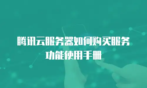 腾讯云服务器如何购买服务功能使用手册
