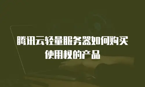 腾讯云轻量服务器如何购买使用权的产品