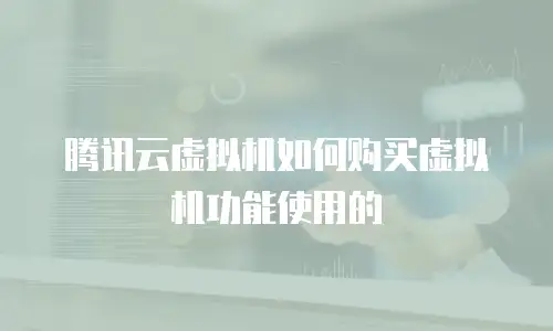 腾讯云虚拟机如何购买虚拟机功能使用的