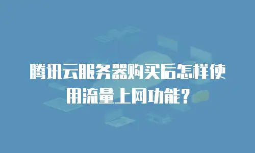 腾讯云服务器购买后怎样使用流量上网功能？