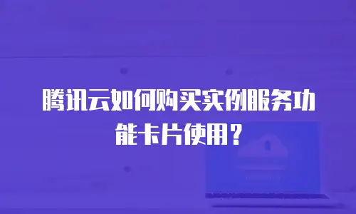 腾讯云如何购买实例服务功能卡片使用？