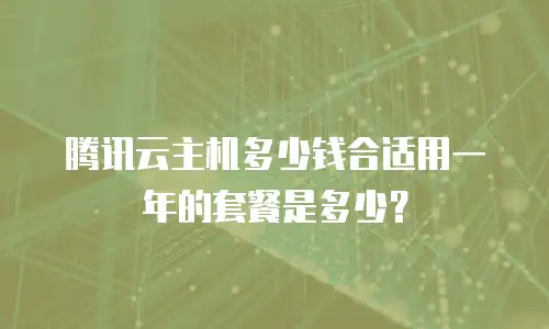 腾讯云主机多少钱合适用一年的套餐是多少？