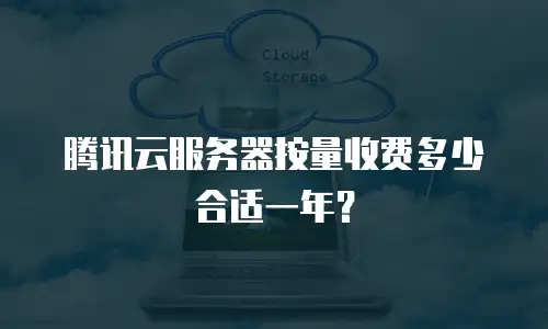 腾讯云服务器按量收费多少合适一年？