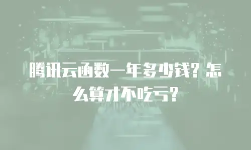 腾讯云函数一年多少钱？怎么算才不吃亏？
