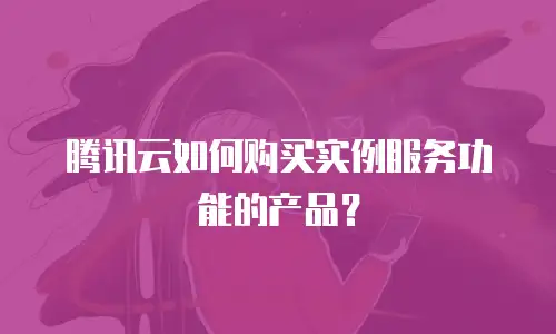 腾讯云如何购买实例服务功能的产品？