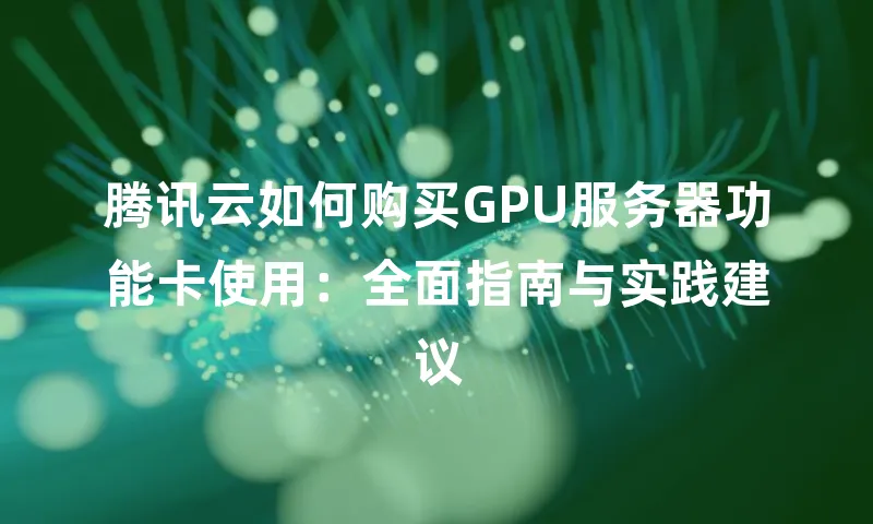 腾讯云如何购买GPU服务器功能卡使用：全面指南与实践建议