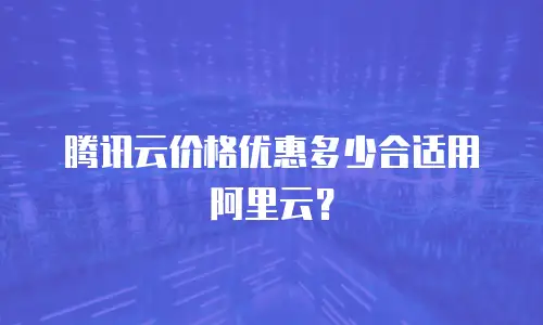腾讯云价格优惠多少合适用阿里云？