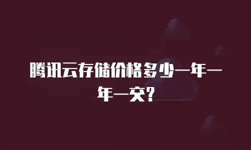 腾讯云存储价格多少一年一年一交？