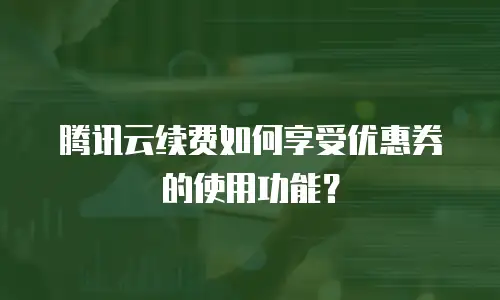 腾讯云续费如何享受优惠券的使用功能？