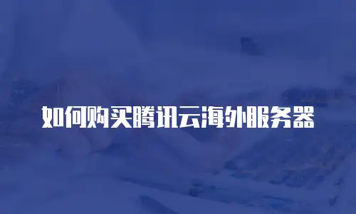 如何购买腾讯云海外服务器