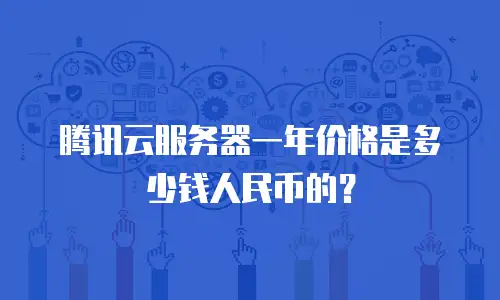 腾讯云服务器一年价格是多少钱人民币的？