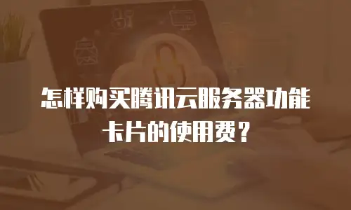 怎样购买腾讯云服务器功能卡片的使用费？