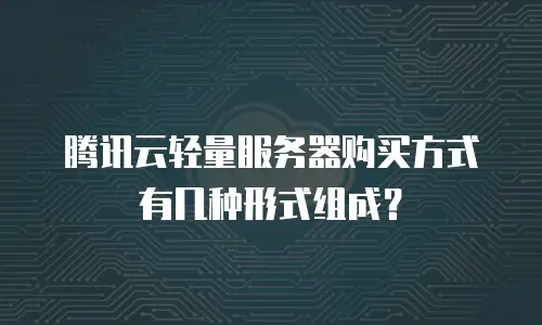 腾讯云轻量服务器购买方式有几种形式组成？