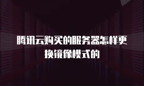 腾讯云购买的服务器怎样更换镜像模式的