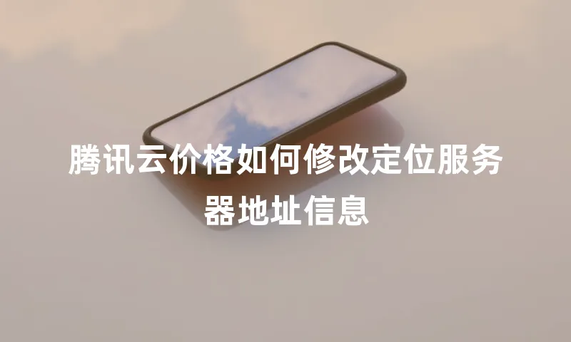 腾讯云价格如何修改定位服务器地址信息